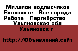 Миллион подписчиков Вконтакте - Все города Работа » Партнёрство   . Ульяновская обл.,Ульяновск г.